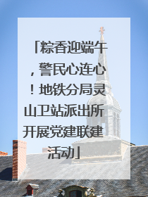 粽香迎端午，警民心连心！地铁分局灵山卫站派出所开展党建联建活动