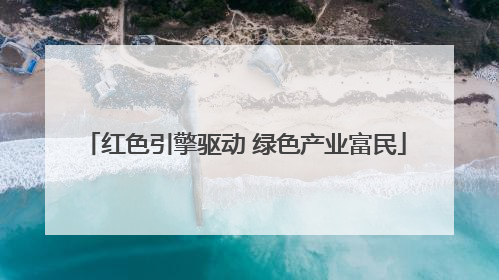 红色引擎驱动 绿色产业富民