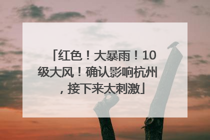 红色！大暴雨！10级大风！确认影响杭州，接下来太刺激