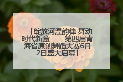 绽放河湟韵律 舞动时代新章——第四届青海省原创舞蹈大赛6月2日盛大启幕