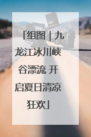 组图｜九龙江冰川峡谷漂流 开启夏日清凉狂欢