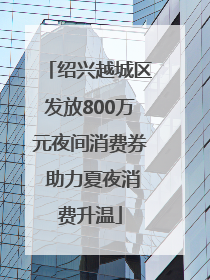 绍兴越城区发放800万元夜间消费券 助力夏夜消费升温
