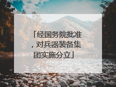 经国务院批准，对兵器装备集团实施分立