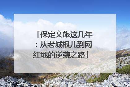 保定文旅这几年：从老城根儿到网红地的逆袭之路