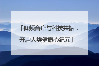 低频音疗与科技共振，开启人类健康心纪元