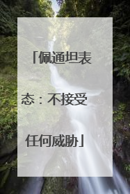 佩通坦表态：不接受任何威胁