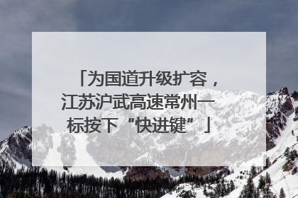 为国道升级扩容，江苏沪武高速常州一标按下“快进键”