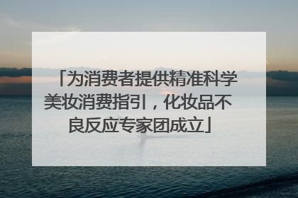 为消费者提供精准科学美妆消费指引，化妆品不良反应专家团成立