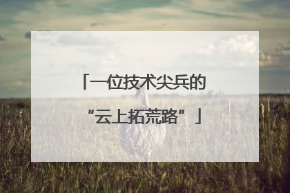 一位技术尖兵的“云上拓荒路”