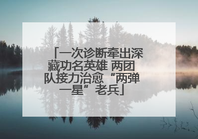 一次诊断牵出深藏功名英雄 两团队接力治愈“两弹一星”老兵