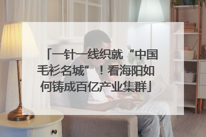 一针一线织就“中国毛衫名城”！看海阳如何铸成百亿产业集群