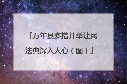 万年县多措并举让民法典深入人心（图）