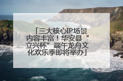 三大核心IP场景内容丰富！华安县“立兴杯”端午龙舟文化欢乐季即将举办