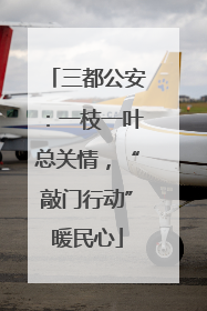 三都公安：一枝一叶总关情，“敲门行动”暖民心