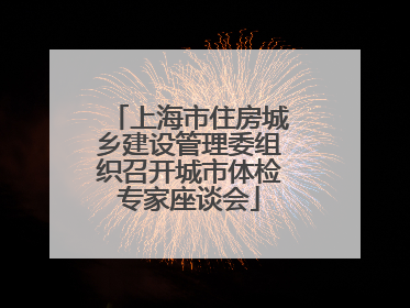 上海市住房城乡建设管理委组织召开城市体检专家座谈会