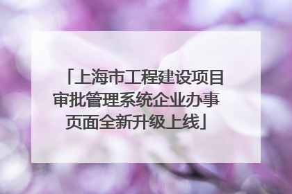 上海市工程建设项目审批管理系统企业办事页面全新升级上线