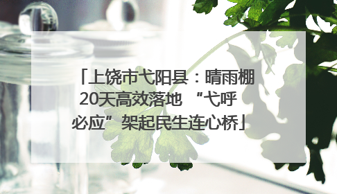 上饶市弋阳县：晴雨棚20天高效落地 “弋呼必应”架起民生连心桥