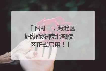 下周一，海淀区妇幼保健院北部院区正式启用！