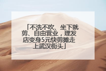 不洗不吹、坐下就剪、自由营业，理发店变身5元快剪摊走上武汉街头