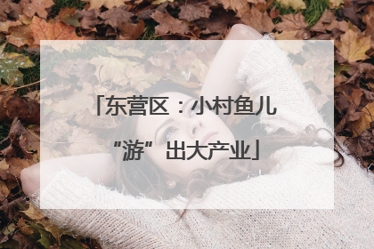 东营区：小村鱼儿“游”出大产业