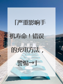 严重影响手机寿命！错误的充电方法，警惕→