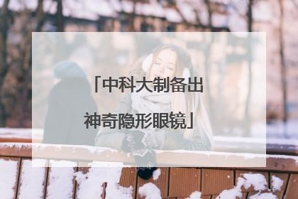 中科大制备出神奇隐形眼镜