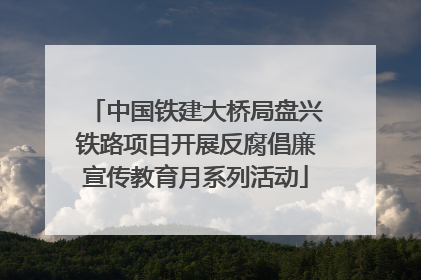 中国铁建大桥局盘兴铁路项目开展反腐倡廉宣传教育月系列活动