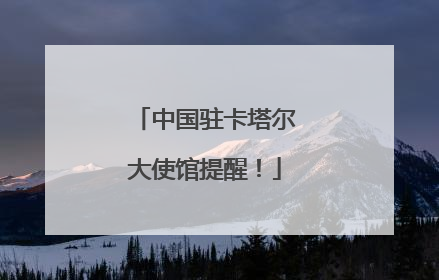 中国驻卡塔尔大使馆提醒！