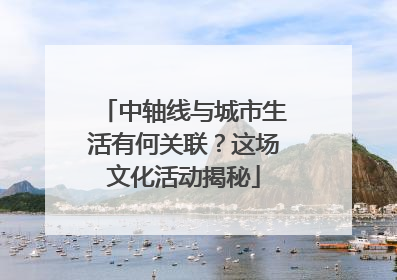 中轴线与城市生活有何关联？这场文化活动揭秘