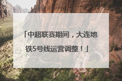 中超联赛期间，大连地铁5号线运营调整！