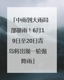 中雨到大雨局部暴雨！6月19日至20日青岛将出现一轮强降雨