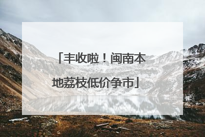 丰收啦！闽南本地荔枝低价争市