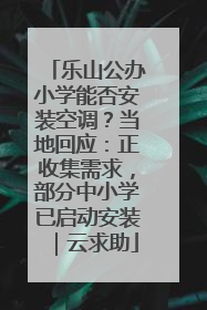 乐山公办小学能否安装空调？当地回应：正收集需求，部分中小学已启动安装｜云求助