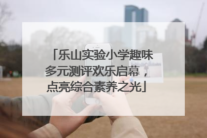 乐山实验小学趣味多元测评欢乐启幕，点亮综合素养之光