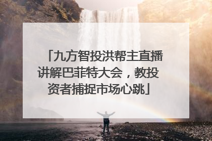 九方智投洪帮主直播讲解巴菲特大会，教投资者捕捉市场心跳