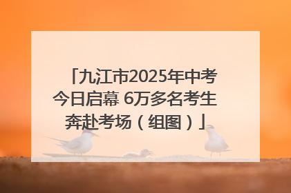 九江市2025年中考今日启幕 6万多名考生奔赴考场（组图）