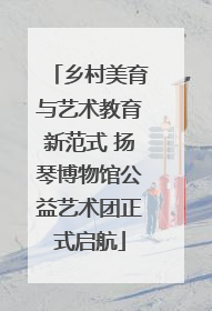 乡村美育与艺术教育新范式 扬琴博物馆公益艺术团正式启航