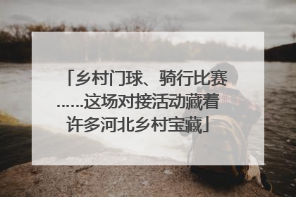 乡村门球、骑行比赛……这场对接活动藏着许多河北乡村宝藏