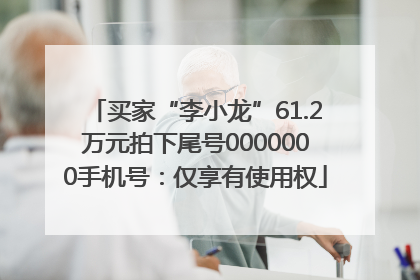 买家“李小龙”61.2万元拍下尾号0000000手机号：仅享有使用权