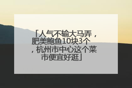 人气不输大马弄，肥美鲍鱼10块3个，杭州市中心这个菜市便宜好逛