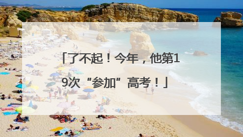 了不起！今年，他第19次“参加”高考！
