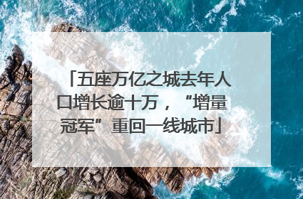 五座万亿之城去年人口增长逾十万，“增量冠军”重回一线城市