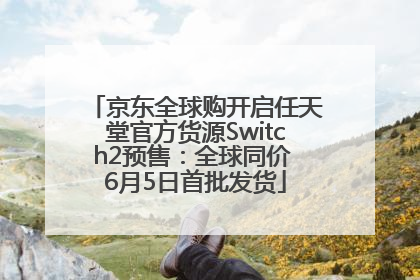京东全球购开启任天堂官方货源Switch2预售：全球同价 6月5日首批发货