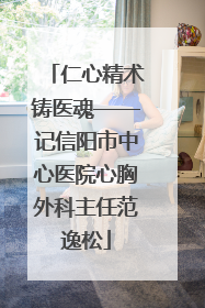 仁心精术铸医魂——记信阳市中心医院心胸外科主任范逸松
