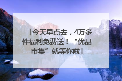 今天早点去，4万多件福利免费送！“优品市集”就等你啦