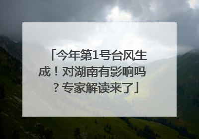 今年第1号台风生成！对湖南有影响吗？专家解读来了
