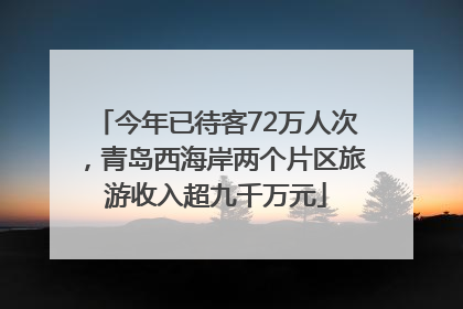 今年已待客72万人次，青岛西海岸两个片区旅游收入超九千万元