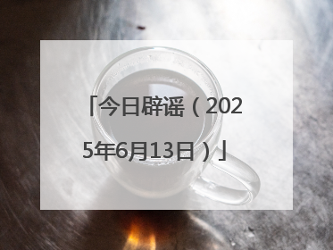 今日辟谣（2025年6月13日）