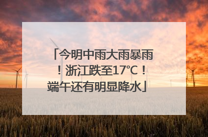 今明中雨大雨暴雨!浙江跌至17℃!端午还有明显降水