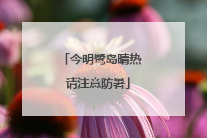 今明鹭岛晴热 请注意防暑
